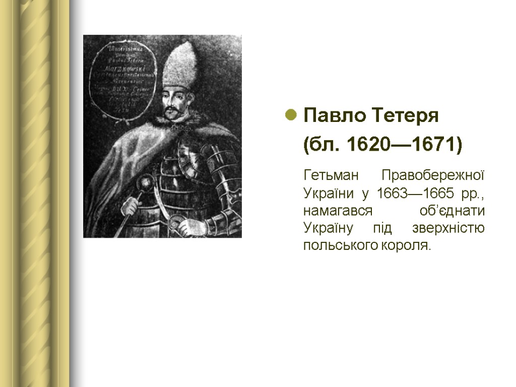 Павло Тетеря (бл. 1620—1671) Гетьман Правобережної України у 1663—1665 рр., намагався об’єднати Україну під